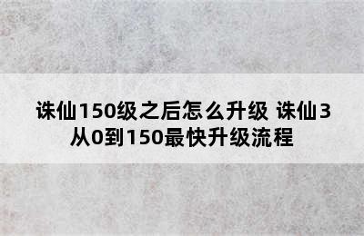 诛仙150级之后怎么升级 诛仙3从0到150最快升级流程